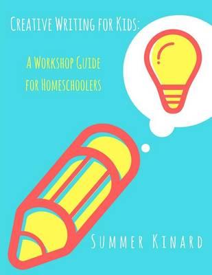 Creative Writing for Kids: A Workshop Guide for Homeschoolers