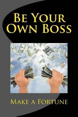 Be Your Own Boss: Make a Fortune