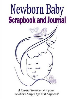 Newborn Baby Scrapbook and Journal: Baby memory book to document your newborn baby's life as it happens!