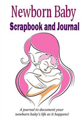 Newborn Baby Scrapbook and Journal: Baby memory book to document your newborn baby's life as it happens!