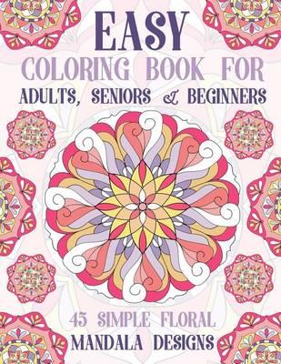 Easy Coloring Book for Adults, Seniors & Beginners - 45 Simple Floral Mandala Designs: Happy Coloring Mandala Coloring Book for Adults with Simple Designs for Seniors with Dementia, Beginners and Kids