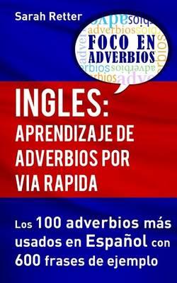 Ingles: Aprendizaje de Adverbios por Via Rapida: Los 100 adverbios mas usados en espanol con 600 frases de ejemplo.