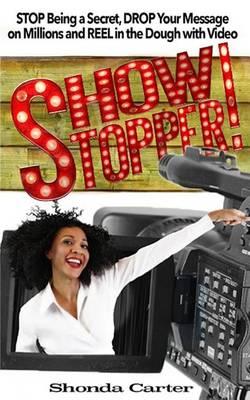 Showstopper!: STOP Being a Secret, DROP Your Message on Millions and REEL in the Dough with Your Video