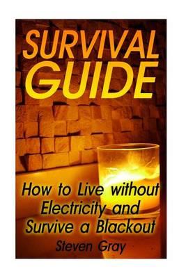 Survival Guide: How to Live Without Electricity and Survive a Blackout: (Survival Guide Book, Survival Gear)