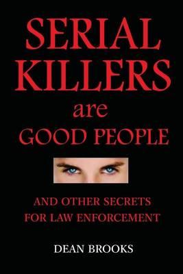 Serial Killers Are Good People: and other secrets for law enforcement