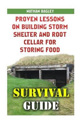 Survival Guide: Proven Lessons on Building Storm Shelter and Root Cellar for Storing Food: (Storm Shelters, Survival Tactics)