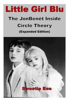 Little Girl Blu: The JonBenet Inside Circle Theory-Expanded Edition: New Chapter Highlighting the Conspiracy Behind the Murder Case