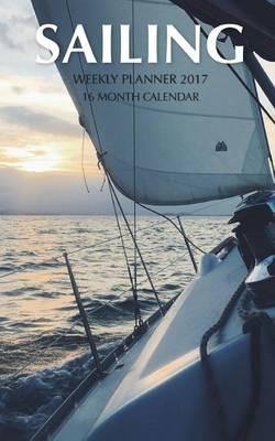 Sailing Weekly Planner 2017: 16 Month Calendar