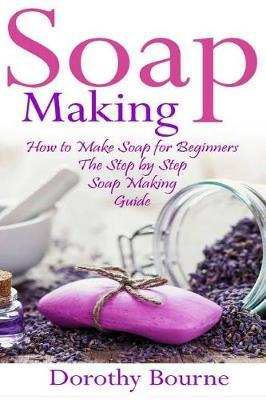 Soap Making: How to Make Soap for Beginners: The Step by Step Soap Making Guide