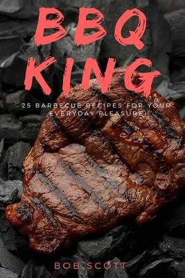 BBQ King: 25 Barbecue Recipes for Your Everyday Pleasure