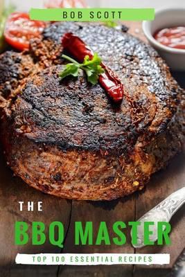 BBQ Master: Top 100 Essential Recipes That Will Make You Cook Like a Pro