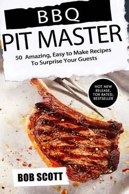 BBQ Pit Master: 50 Amazing, Easy to Make Recipes to Surprise Your Guests