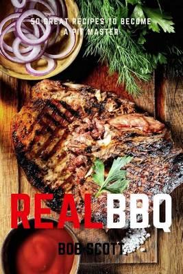 Real BBQ: 50 Great Recipes to Become a Pitmaster