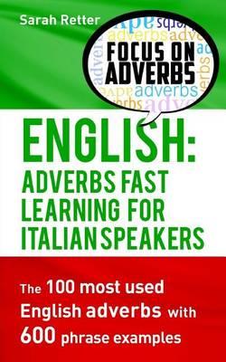 English: Adverbs Fast Learning for Italian Speakers: The 100 most used English adverbs with 600 phrase examples.