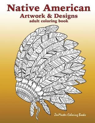 Native American Artwork and Designs Adult Coloring Book: A Coloring Book for Adults inspired by Native American Indian Styles and Cultures: owls, dream catchers, scenic landscapes, masks, and more.