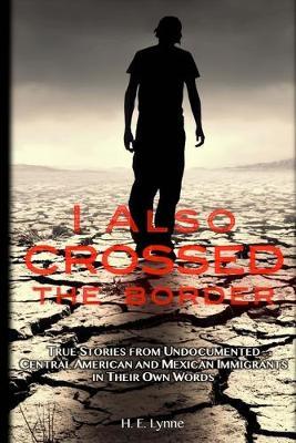 I Also Crossed The Border: True Stories from Undocumented Central American and Mexican Immigrants in Their Own Words