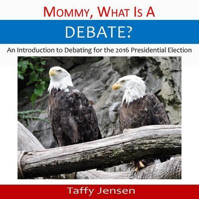 Mommy, What is a Debate?: An Introduction to Debating for the 2016 Presidential Election