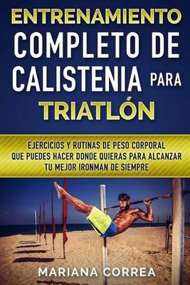 ENTRENAMIENTO COMPLETO De CALISTENIA PARA TRIATLON: EJERCICIOS Y RUTINAS DE PESO CORPORAL QUE PUEDES HACER DONDE QUIERAS PARA ALCANZAR Tu MEJOR IRONMAN DE SIEMPRE