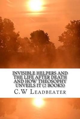 Invisible Helpers and the Life After Death and How Theosophy Unveils It (2 Books)