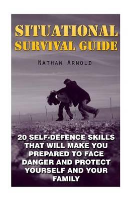 Situational Survival Guide: 20 Self-Defence Skills That Will Make You Prepared to Face Danger and Protect Yourself and Your Family: (Survival Tactics)