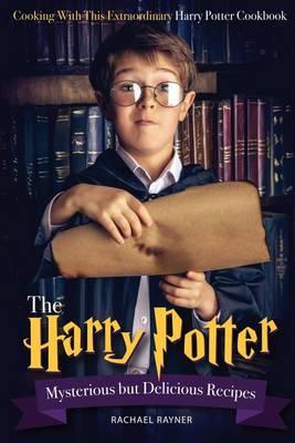 The Harry Potter Mysterious but Delicious Recipes: Cooking with This Extraordinary Harry Potter Cookbook - Harry Potter Food Recipes for Halloween or Any Magical Occasions