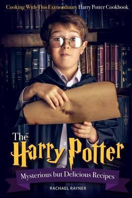 The Harry Potter Mysterious but Delicious Recipes: Cooking with This Extraordinary Harry Potter Cookbook - Harry Potter Food Recipes for Halloween or Any Magical Occasions