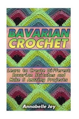 Barvarian Crochet: Learn to Create Different Barvarian Stitches and Create 10 Amazing Projects: (Crochet Stitch Guide, Crochet Patterns, Bavarian Crochet)