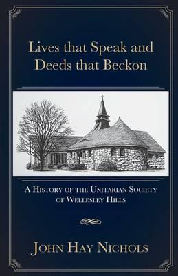 Lives that Speak and Deeds that Beckon: A History of the Unitarian Society of Wellesley Hills