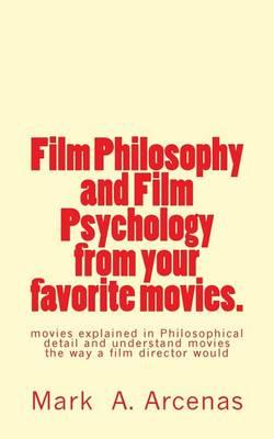 Film Philosophy and Film Psychology from Your Favorite Movies.: Movies Explained in Philosophical Detail and Understand Movies the Way a Film Director Would