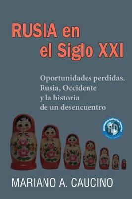 Rusia En El Siglo XXI: Oportunidades Perdidas. Rusia, Occidente Y La Historia de Un Desencuentro