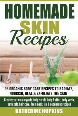 Homemade Skin Remedies: Natural Remedies: 96 Organic Body Care Recipes to Radia: Create Your Own Organic Body Scrub, Body Butter, Body Wash, Bath Salt, Hair Care, Face Mask, Lip & Deodarant Recipes