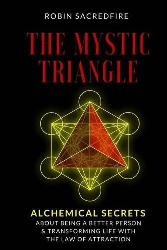 The Mystic Triangle: Alchemical Secrets about Being a Better Person and Transforming Life with the Law of Attraction