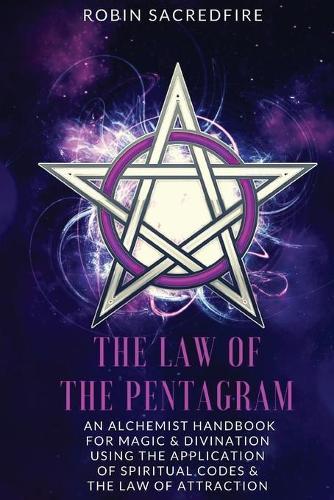 The Law of the Pentagram: An Alchemist Handbook for Magic and Divination Using the Application of Spiritual Codes and the Law of Attraction