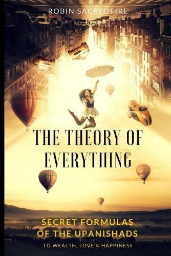 The Theory of Everything: Secret Formulas of the Upanishads to Wealth, Love and Happiness