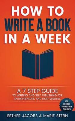 How to Write a Book in a Week: A 7 Step Guide to Writing and Self Publishing for Entrepreneurs and Non-Writers