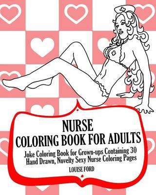 Nurse Coloring Book For Adults: Joke Coloring Book for Grown-ups Containing 30 Hand Drawn, Novelty Sexy Nurse Coloring Pages