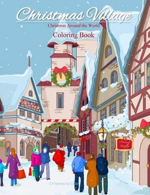 Christmas Around the World Coloring Book: Christmas Village; Coloring Book for Adults and Children of all Ages; Great Christmas Gifts for Girls, Boys, Men and Women; Christmas Gifts for Teen Girls in al; Christmas Gifts for teens girls 11