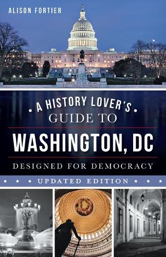 A History Lover's Guide to Washington, D.C.: Designed for Democracy
