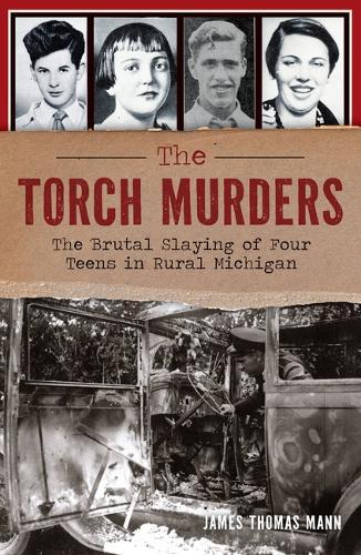 The Torch Murders: The Brutal Slaying of Four Teens in Rural Michigan
