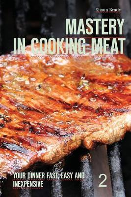 Mastery in cooking meat: Your dinner fast, easy and inexpensive 2