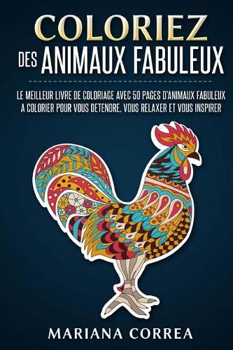 COLORIEZ Des ANIMAUX FABULEUX: LE MEILLEUR LIVRE DE COLORIAGE AVEC 50 PAGES D?ANIMAUX FABULEUX A COLORIER POUR VOUS DETENDRE, VOUS RELAXER Et VOUS INSPIRER