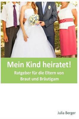 Mein Kind Heiratet!: Ratgeber F r Die Eltern Von Braut Und Br utigam