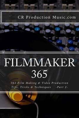 Filmmaker 365: 365 Film Making and Video Production Tips, Tricks & Techniques