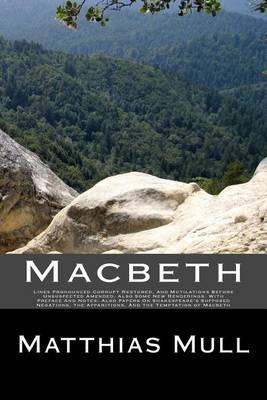 Macbeth: Lines Pronounced Corrupt Restored, And Mutilations Before Unsuspected Amended, Also Some New Renderings. With Preface And Notes. Also Papers On Shakespeare's Supposed Negations, the Apparitions, And the Temptation of Macbeth