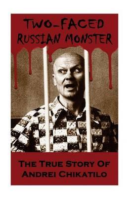 Two-Faced Russian Monster: The True Story of Andrei Chikatilo