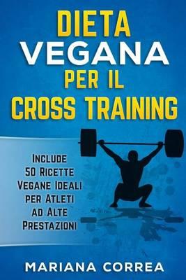 DIETA VEGANA PER Il CROSS TRAINING: Include 50 Ricette Vegane Ideali per Atleti ad Alte Prestazioni