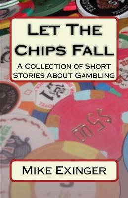 Let The Chips Fall: A Collection of Short Stories About Gambling