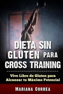 DIETA SIN GLUTEN Para CROSS TRAINING: Vive Libre de Gluten para Alcanzar tu Maximo Potencial
