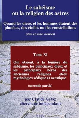 Le Sabeisme Ou La Religion Des Astres: Qui Etaient, a la Lumiere Du Sabeisme, Les Principaux Dieux Et Les Principaux Heros Des Anciennes Religions Et/Ou Mythologies Vedique Et Avestique (Seconde Partie)
