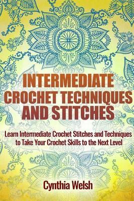 Intermediate Crochet Techniques and Stitches: Learn Intermediate Crochet Stitches and Techniques to Take Your Crochet Skills to the Next Level